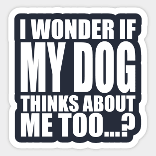 I wonder if my dog thinks about me too Sticker